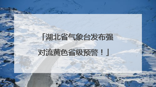 湖北省气象台发布强对流黄色省级预警！