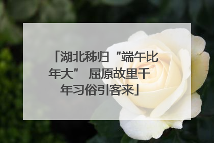 湖北秭归“端午比年大” 屈原故里千年习俗引客来