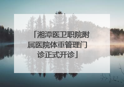 湘潭医卫职院附属医院体重管理门诊正式开诊
