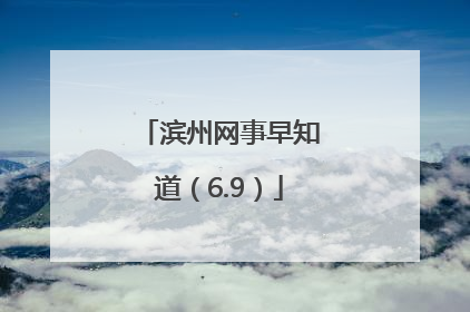 滨州网事早知道（6.9）