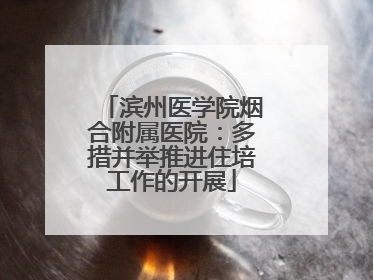 滨州医学院烟合附属医院：多措并举推进住培工作的开展