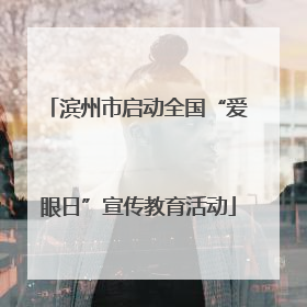 滨州市启动全国“爱眼日”宣传教育活动