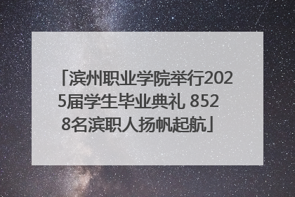 滨州职业学院举行2025届学生毕业典礼 8528名滨职人扬帆起航