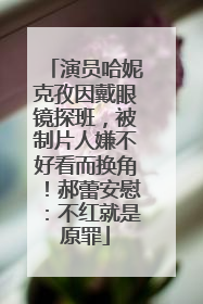 演员哈妮克孜因戴眼镜探班，被制片人嫌不好看而换角！郝蕾安慰：不红就是原罪