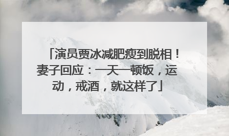 演员贾冰减肥瘦到脱相！妻子回应：一天一顿饭，运动，戒酒，就这样了