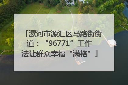 漯河市源汇区马路街街道：“96771”工作法让群众幸福“满格”