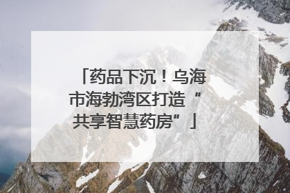 药品下沉！乌海市海勃湾区打造“共享智慧药房”