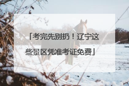 考完先别扔！辽宁这些景区凭准考证免费
