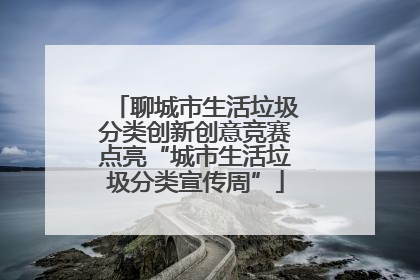 聊城市生活垃圾分类创新创意竞赛点亮“城市生活垃圾分类宣传周”