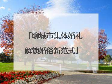聊城市集体婚礼解锁婚俗新范式