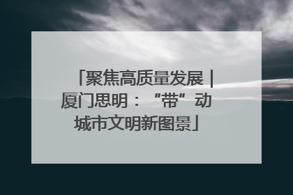 聚焦高质量发展｜厦门思明：“带”动城市文明新图景