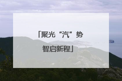 聚光“汽”势 智启新程