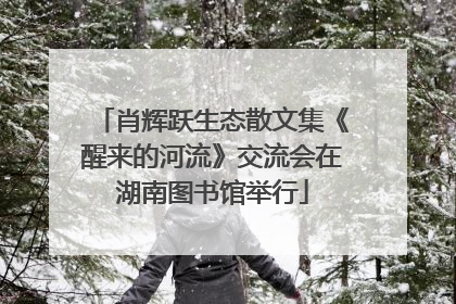 肖辉跃生态散文集《醒来的河流》交流会在湖南图书馆举行