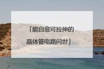 能自愈可拉伸的晶体管电路问世