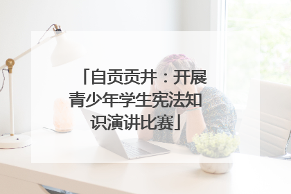 自贡贡井：开展青少年学生宪法知识演讲比赛