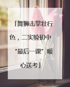舞狮击掌壮行色，二实验初中“最后一课”暖心送考