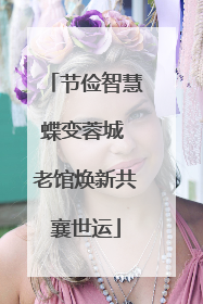 节俭智慧蝶变蓉城 老馆焕新共襄世运