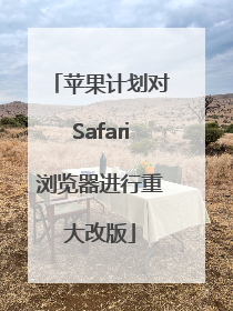 苹果计划对Safari浏览器进行重大改版