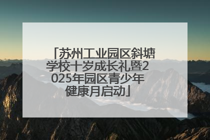 苏州工业园区斜塘学校十岁成长礼暨2025年园区青少年健康月启动
