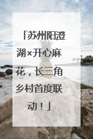 苏州阳澄湖×开心麻花，长三角乡村首度联动！