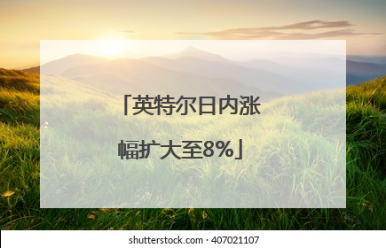 英特尔日内涨幅扩大至8%