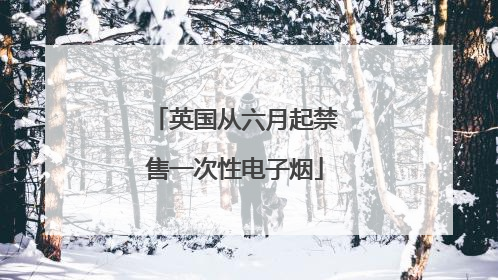 英国从六月起禁售一次性电子烟