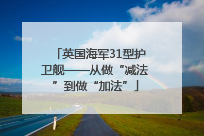 英国海军31型护卫舰——从做“减法”到做“加法”