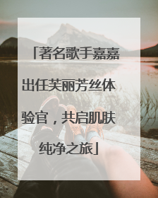 著名歌手嘉嘉出任芙丽芳丝体验官，共启肌肤纯净之旅