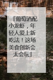 葡萄酒配小龙虾，年轻人爱上新吃法！这场美食创新会太会玩