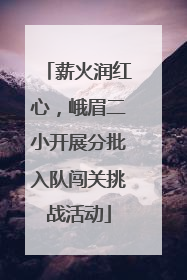 薪火润红心，峨眉二小开展分批入队闯关挑战活动