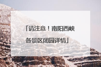 请注意！南阳西峡各景区闭园详情