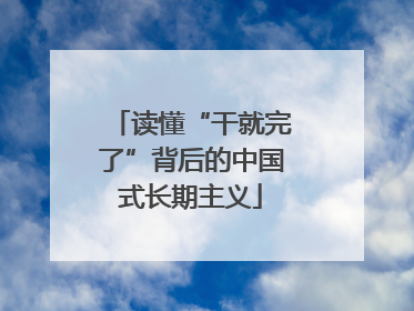 读懂“干就完了”背后的中国式长期主义