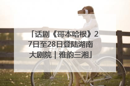 话剧《哥本哈根》27日至28日登陆湖南大剧院｜雅韵三湘