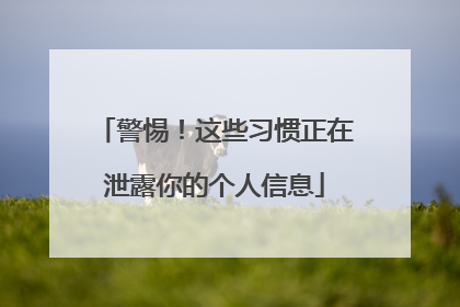 警惕！这些习惯正在泄露你的个人信息