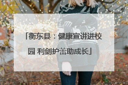 衡东县：健康宣讲进校园 利剑护蕾助成长
