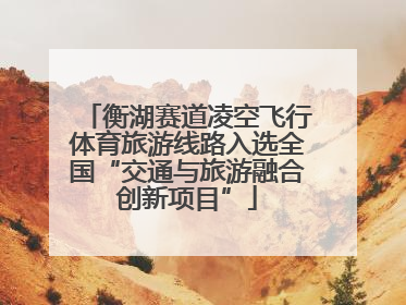 衡湖赛道凌空飞行体育旅游线路入选全国“交通与旅游融合创新项目”