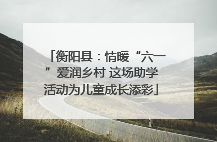 衡阳县：情暖“六一”爱润乡村 这场助学活动为儿童成长添彩