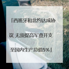 西班牙和北约达成协议 无须提高军费开支至国内生产总值5%