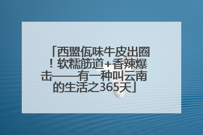 西盟佤味牛皮出圈！软糯筋道+香辣爆击——有一种叫云南的生活之365天