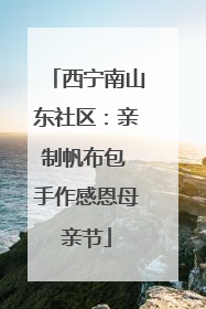 西宁南山东社区：亲制帆布包 手作感恩母亲节