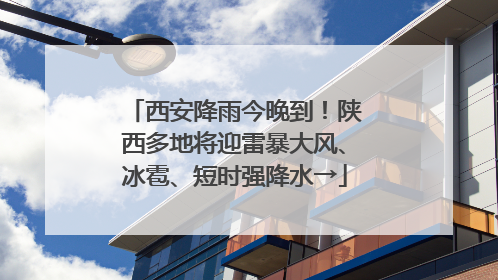 西安降雨今晚到！陕西多地将迎雷暴大风、冰雹、短时强降水→