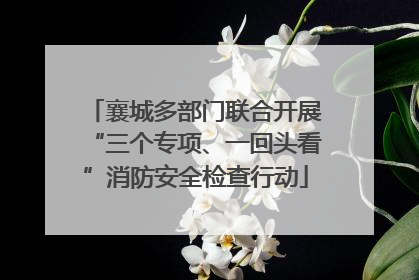 襄城多部门联合开展“三个专项、一回头看”消防安全检查行动