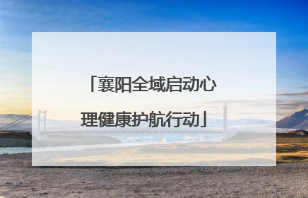 襄阳全域启动心理健康护航行动