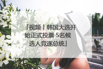 视频丨韩国大选开始正式投票 5名候选人竞逐总统