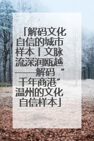 解码文化自信的城市样本丨文脉流深润瓯越——解码“千年商港”温州的文化自信样本