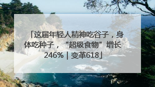 这届年轻人精神吃谷子，身体吃种子，“超级食物”增长246%｜变革618