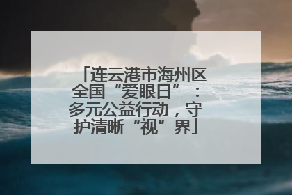 连云港市海州区全国“爱眼日”：多元公益行动，守护清晰“视”界