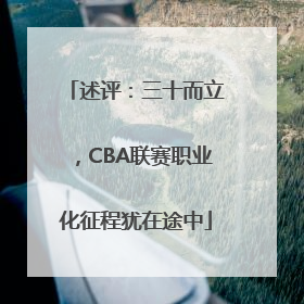 述评：三十而立，CBA联赛职业化征程犹在途中