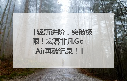 轻薄进阶，突破极限！宏碁非凡Go Air再破记录！