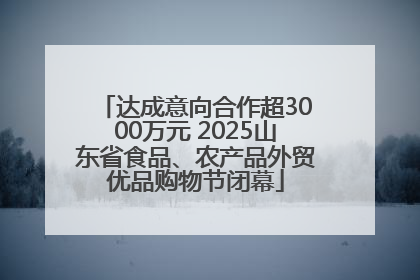 达成意向合作超3000万元 2025山东省食品、农产品外贸优品购物节闭幕